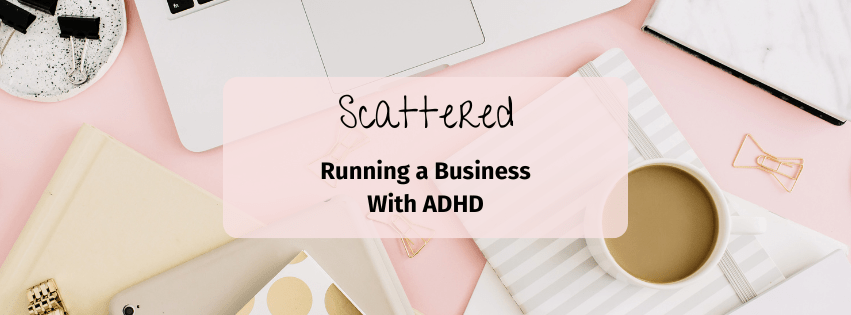 Scattered: Running a Business With&nbsp;ADHD